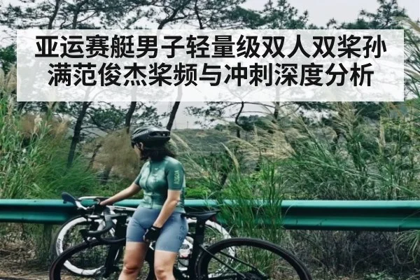 亚运赛艇男子轻量级双人双桨孙满范俊杰桨频与冲刺深度分析