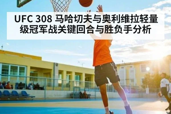 UFC 308 马哈切夫与奥利维拉轻量级冠军战关键回合与胜负手分析