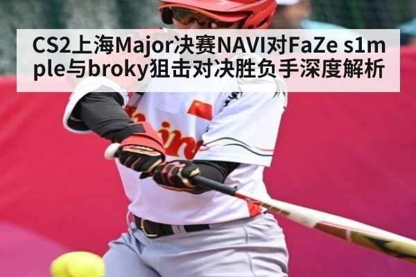 CS2上海Major决赛NAVI对FaZe s1mple与broky狙击对决胜负手深度解析